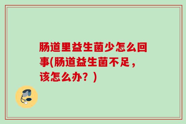 肠道里益生菌少怎么回事(肠道益生菌不足,该怎么办?) 肠道里益生菌少怎么回事(肠道益生菌不足,该怎么办?)