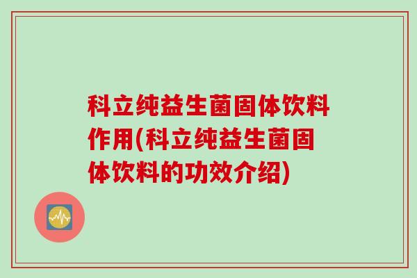 科立纯益生菌固体饮料作用(科立纯益生菌固体饮料的功效介绍)