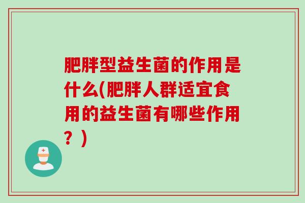型益生菌的作用是什么(人群适宜食用的益生菌有哪些作用？)