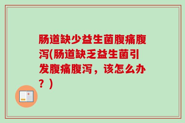 肠道缺少益生菌(肠道缺乏益生菌引发,该怎么办?) 肠道缺少益生菌(肠道缺乏益生菌引发,该怎么办?)