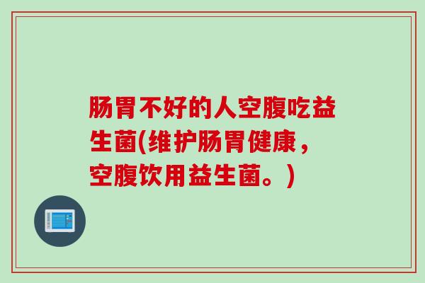 肠胃不好的人空腹吃益生菌(维护肠胃健康,空腹饮用益生菌。) 肠胃不好的人空腹吃益生菌(维护肠胃健康,空腹饮用益生菌。)