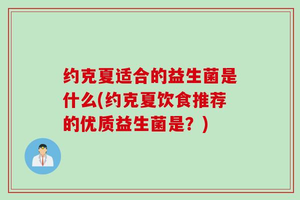 约克夏适合的益生菌是什么(约克夏饮食推荐的优质益生菌是?) 约克夏适合的益生菌是什么(约克夏饮食推荐的优质益生菌是?)