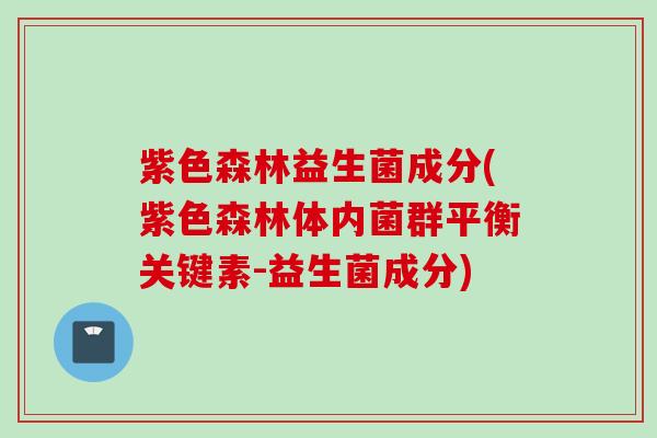 紫色森林益生菌成分(紫色森林体内菌群平衡关键素-益生菌成分) 紫色森林益生菌成分(紫色森林体内菌群平衡关键素-益生菌成分)