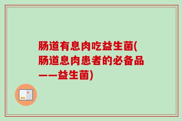 肠道有息肉吃益生菌(肠道息肉患者的必备品——益生菌) 肠道有息肉吃益生菌(肠道息肉患者的必备品——益生菌)