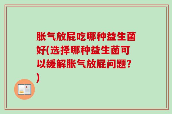 放屁吃哪种益生菌好(选择哪种益生菌可以缓解放屁问题？)