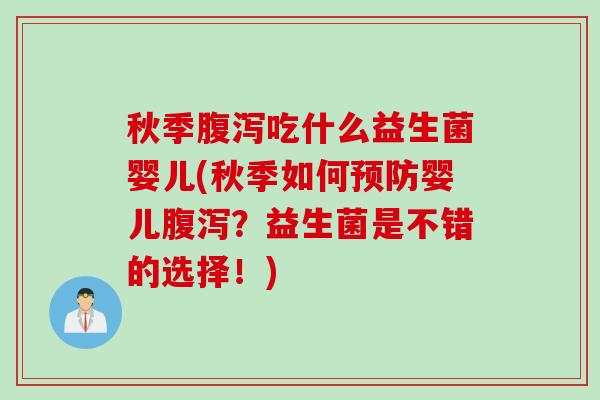 秋季吃什么益生菌婴儿(秋季如何婴儿？益生菌是不错的选择！)