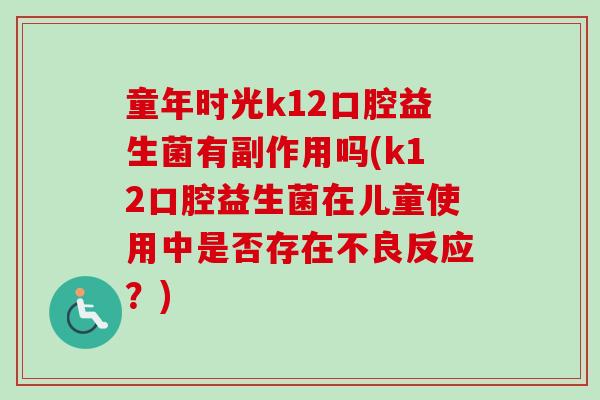 童年时光k12口腔益生菌有副作用吗(k12口腔益生菌在儿童使用中是否存在不良反应？)