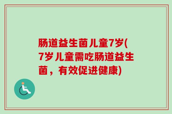 肠道益生菌儿童7岁(7岁儿童需吃肠道益生菌，有效促进健康)