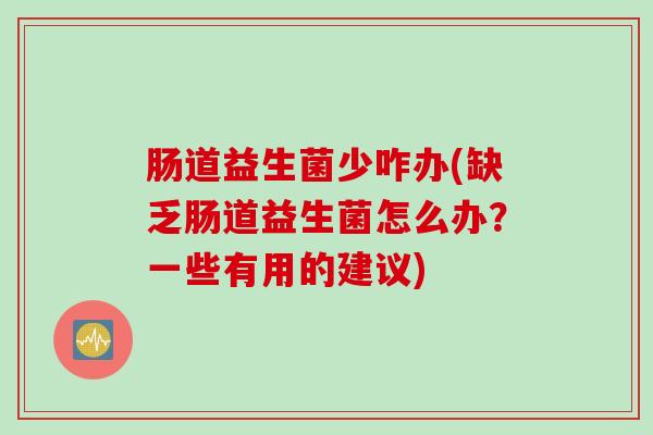 肠道益生菌少咋办(缺乏肠道益生菌怎么办？一些有用的建议)