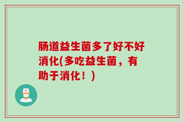 肠道益生菌多了好不好消化(多吃益生菌，有助于消化！)