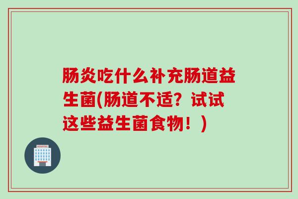 吃什么补充肠道益生菌(肠道不适？试试这些益生菌食物！)