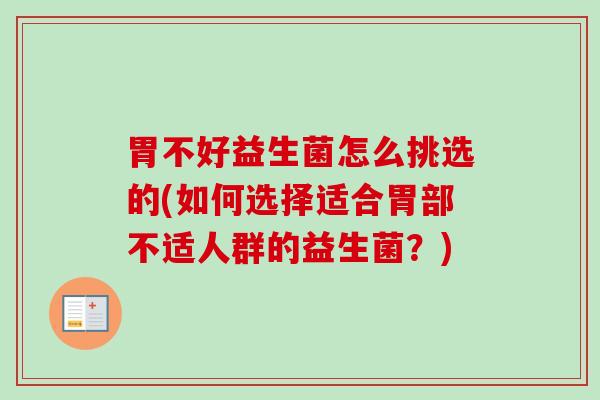 胃不好益生菌怎么挑选的(如何选择适合胃部不适人群的益生菌?) 胃不好益生菌怎么挑选的(如何选择适合胃部不适人群的益生菌?)
