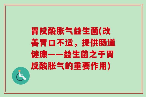 胃反酸益生菌(改善胃口不适,提供肠道健康——益生菌之于胃反酸的重要作用) 胃反酸益生菌(改善胃口不适,提供肠道健康——益生菌之于胃反酸的重要作用)