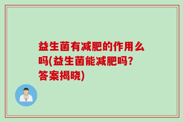 益生菌有的作用么吗(益生菌能吗?答案揭晓) 益生菌有的作用么吗(益生菌能吗?答案揭晓)