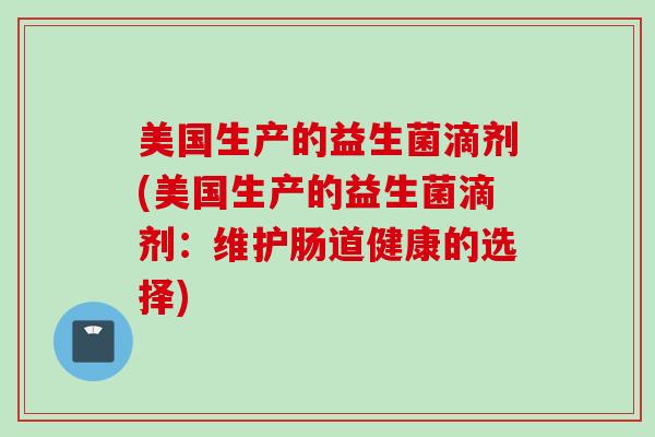 美国生产的益生菌滴剂(美国生产的益生菌滴剂：维护肠道健康的选择)
