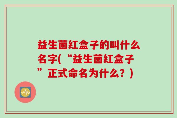 益生菌红盒子的叫什么名字(“益生菌红盒子”正式命名为什么？)