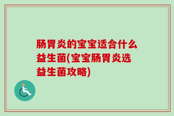 肠的宝宝适合什么益生菌(宝宝肠选益生菌攻略)