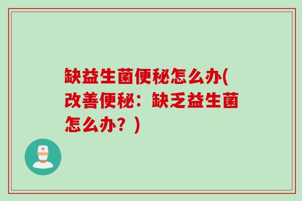 缺益生菌怎么办(改善:缺乏益生菌怎么办?) 缺益生菌怎么办(改善:缺乏益生菌怎么办?)