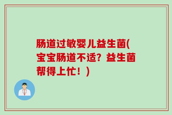 肠道婴儿益生菌(宝宝肠道不适？益生菌帮得上忙！)