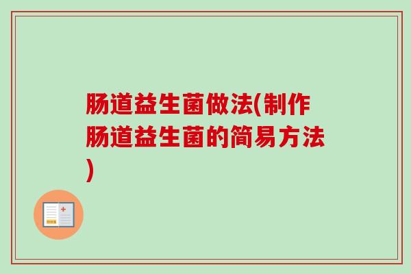 肠道益生菌做法(制作肠道益生菌的简易方法)