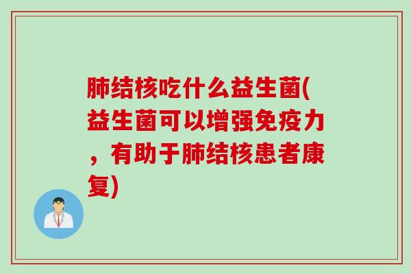 结核吃什么益生菌(益生菌可以增强力,有助于结核患者康复) 结核吃什么益生菌(益生菌可以增强力,有助于结核患者康复)