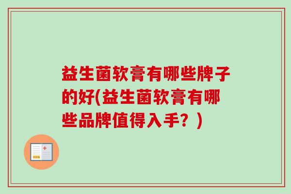 益生菌软膏有哪些牌子的好(益生菌软膏有哪些品牌值得入手?) 益生菌软膏有哪些牌子的好(益生菌软膏有哪些品牌值得入手?)
