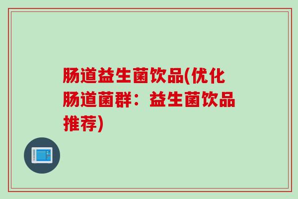 肠道益生菌饮品(优化肠道菌群：益生菌饮品推荐)