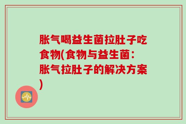 喝益生菌拉肚子吃食物(食物与益生菌:拉肚子的解决方案) 喝益生菌拉肚子吃食物(食物与益生菌:拉肚子的解决方案)