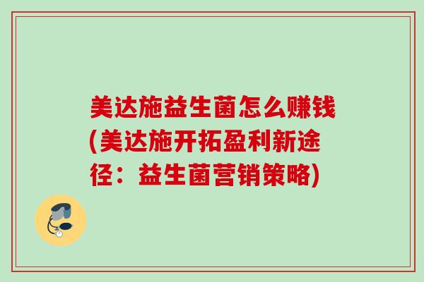 美达施益生菌怎么赚钱(美达施开拓盈利新途径：益生菌营销策略)