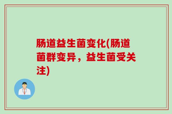 肠道益生菌变化(肠道菌群变异，益生菌受关注)