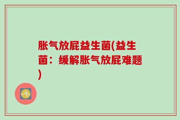 放屁益生菌(益生菌：缓解放屁难题)