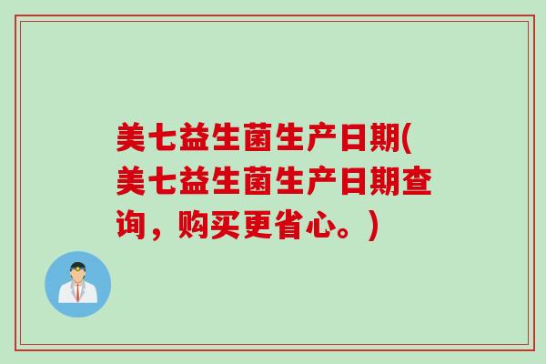 美七益生菌生产日期(美七益生菌生产日期查询，购买更省心。)
