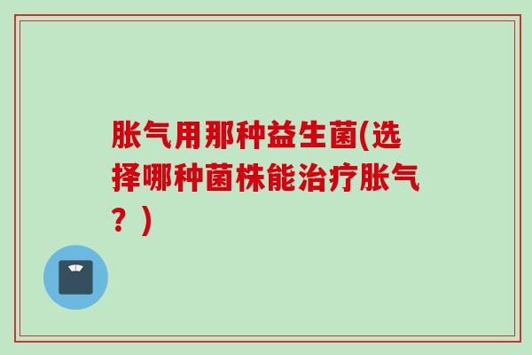 用那种益生菌(选择哪种菌株能？)