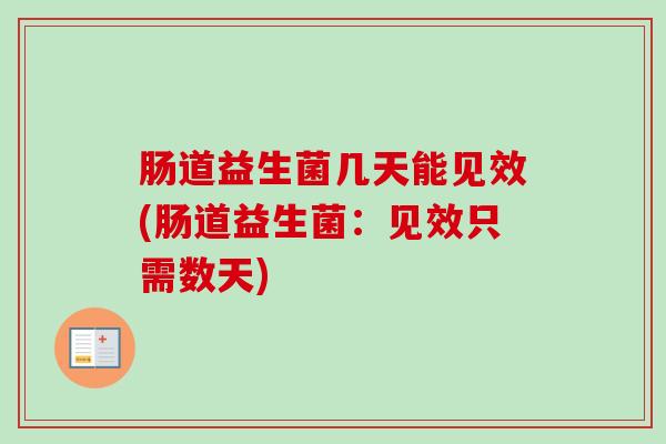 肠道益生菌几天能见效(肠道益生菌:见效只需数天) 肠道益生菌几天能见效(肠道益生菌:见效只需数天)