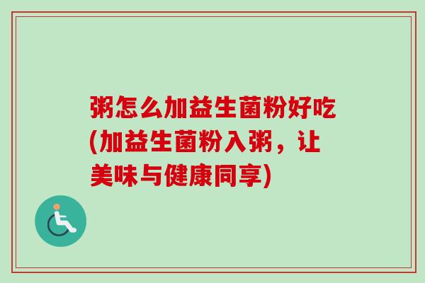 粥怎么加益生菌粉好吃(加益生菌粉入粥，让美味与健康同享)