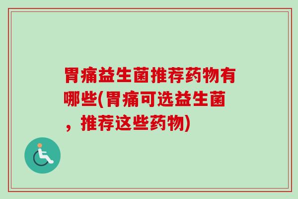 胃痛益生菌推荐有哪些(胃痛可选益生菌，推荐这些)