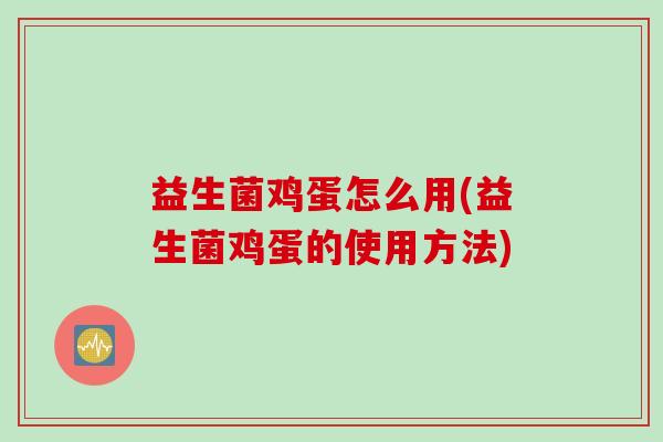 益生菌鸡蛋怎么用(益生菌鸡蛋的使用方法)