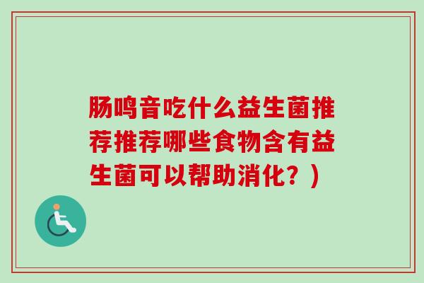 肠鸣音吃什么益生菌推荐推荐哪些食物含有益生菌可以帮助消化？)
