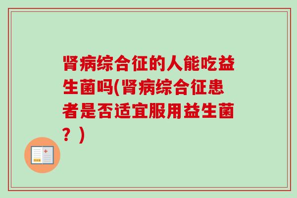 综合征的人能吃益生菌吗(综合征患者是否适宜服用益生菌？)