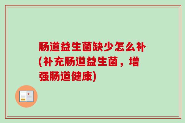 肠道益生菌缺少怎么补(补充肠道益生菌，增强肠道健康)