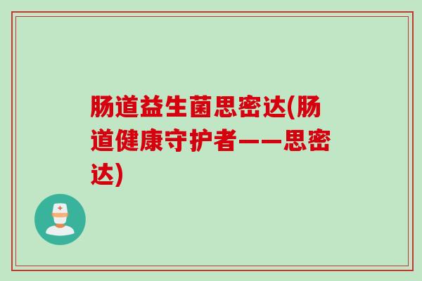 肠道益生菌思密达(肠道健康守护者——思密达)