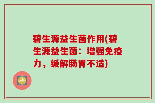 碧生源益生菌作用(碧生源益生菌:增强力,缓解肠胃不适) 碧生源益生菌作用(碧生源益生菌:增强力,缓解肠胃不适)
