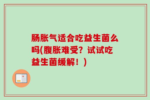 肠适合吃益生菌么吗(难受？试试吃益生菌缓解！)