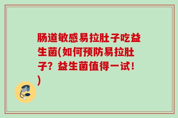 肠道敏感易拉肚子吃益生菌(如何易拉肚子？益生菌值得一试！)