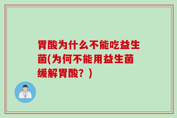 胃酸为什么不能吃益生菌(为何不能用益生菌缓解胃酸？)