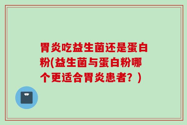 吃益生菌还是蛋白粉(益生菌与蛋白粉哪个更适合患者？)