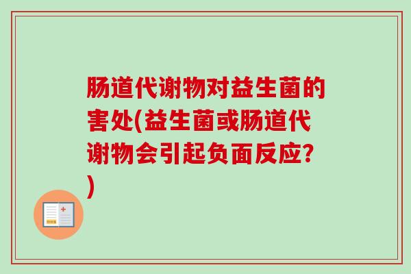 肠道代谢物对益生菌的害处(益生菌或肠道代谢物会引起负面反应？)