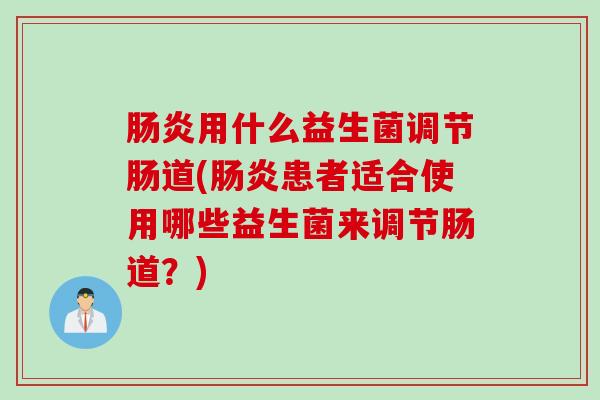 用什么益生菌调节肠道(患者适合使用哪些益生菌来调节肠道？)
