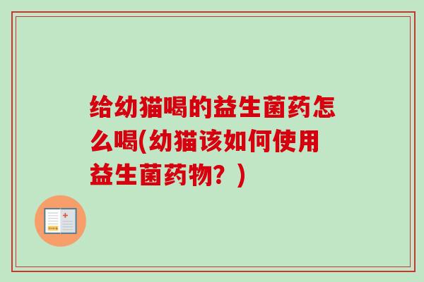 给幼猫喝的益生菌药怎么喝(幼猫该如何使用益生菌？)