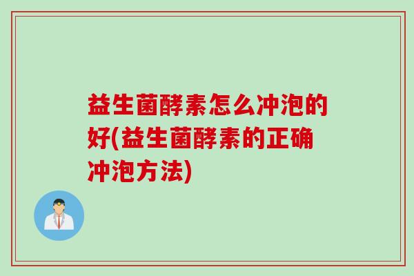 益生菌酵素怎么冲泡的好(益生菌酵素的正确冲泡方法)